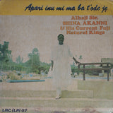Alhaji Sir. Shina Akanni & His Current Fuji Natural Kings* : Apari Inu Mi Ma Ba T'ode Je (LP, Album)